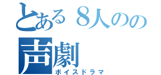 とある８人のの声劇（ボイスドラマ）