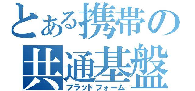 とある携帯の共通基盤（プラットフォーム）