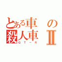 とある車の殺人車Ⅱ（ＧＴ－Ｒ）