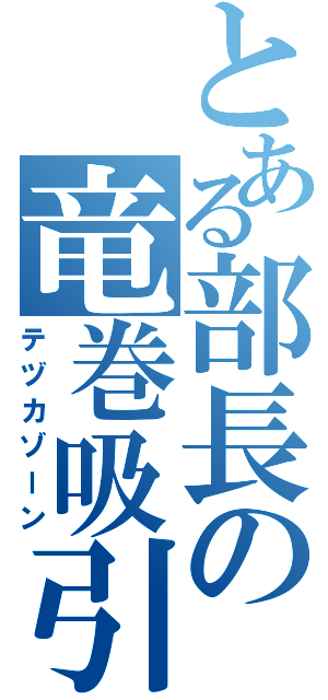 とある部長の竜巻吸引（テヅカゾーン）