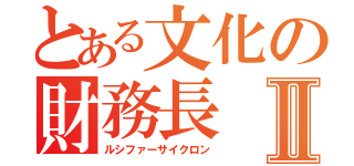 とある文化の財務長Ⅱ（ルシファーサイクロン）