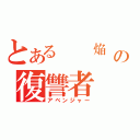 とある  焔　の復讐者（アベンジャー）