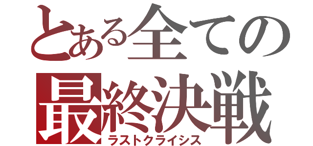 とある全ての最終決戦（ラストクライシス）