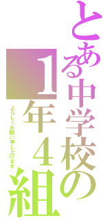 とある中学校の１年４組（よろしくお願い申し上げます）