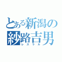 とある新潟の紗路吉男（レスラル）