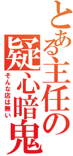 とある主任の疑心暗鬼（そんな店は無い）