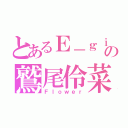 とあるＥ－ｇｉｒｌｓの鷲尾伶菜（Ｆｌｏｗｅｒ）