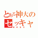 とある神大のセッキャバ厨（安村玄太）