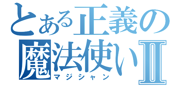 とある正義の魔法使いⅡ（マジシャン）