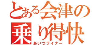 とある会津の乗り得快速（あいづライナー）