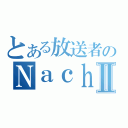 とある放送者のＮａｃｈｉⅡ（）