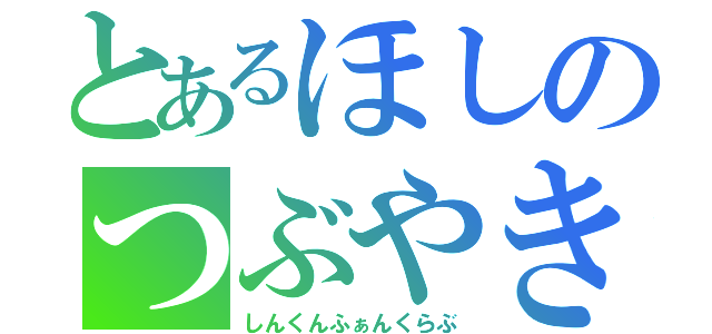 とあるほしのつぶやき（しんくんふぁんくらぶ）