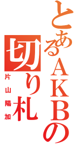 とあるＡＫＢの切り札（片山陽加）