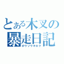 とある木叉の暴走日記（ボウソウキロク）