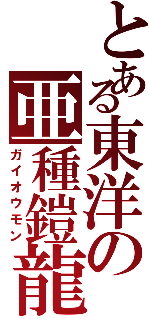 とある東洋の亜種鎧龍（ガイオウモン）