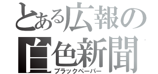 とある広報の白色新聞（ブラックペーパー）