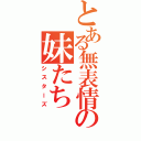 とある無表情の妹たち（シスターズ）