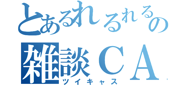 とあるれるれるのの雑談ＣＡＳ （ツイキャス）