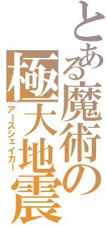 とある魔術の極大地震（アースシェイカー）