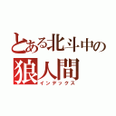 とある北斗中の狼人間（インデックス）