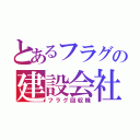 とあるフラグの建設会社（フラグ回収機）