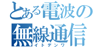 とある電波の無線通信（イトデンワ）