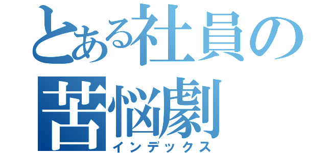 とある社員の苦悩劇（インデックス）