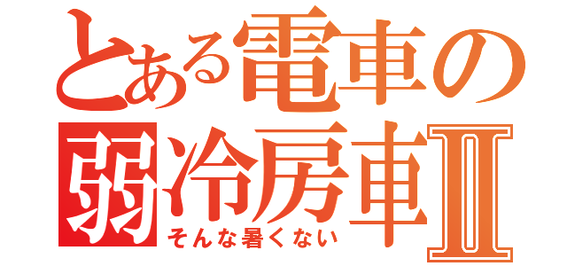 とある電車の弱冷房車Ⅱ（そんな暑くない）