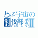 とある宇宙の討伐部隊Ⅱ（アークスフォース）