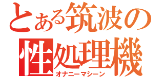 とある筑波の性処理機（オナニーマシーン）