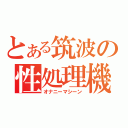 とある筑波の性処理機（オナニーマシーン）