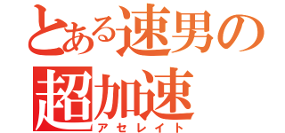 とある速男の超加速（アセレイト）