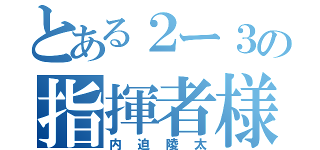 とある２ー３の指揮者様（内迫陵太）