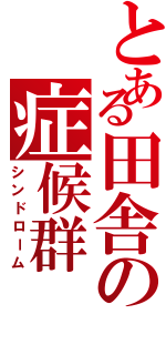 とある田舎の症候群（シンドローム）