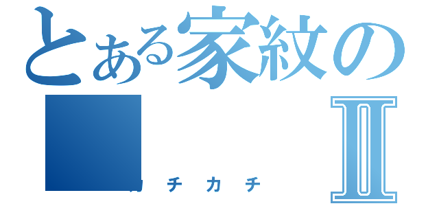 とある家紋のⅡ（カチカチ）