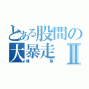 とある股間の大暴走Ⅱ（隆聖）