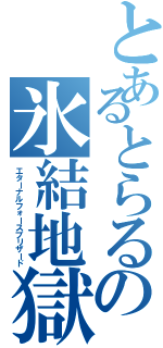 とあるとらるの氷結地獄（エターナルフォースブリザード）