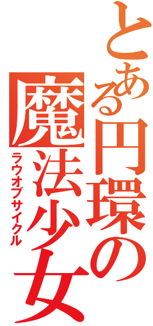 とある円環の魔法少女（ラウオブサイクル）