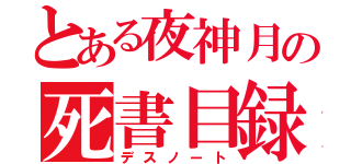 とある夜神月の死書目録（デスノート）