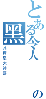 とある令人戰慄の黑詠（其實是大帥哥）