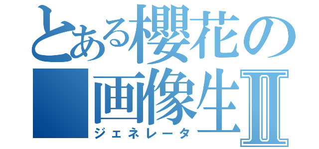 とある櫻花の　画像生成Ⅱ（ジェネレータ）