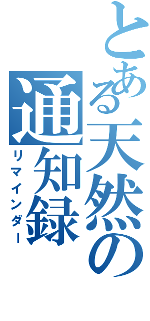 とある天然の通知録（リマインダー）