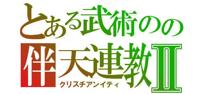 とある武術のの伴天連教Ⅱ（クリスチアンイティ）