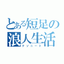 とある短足の浪人生活（クソニート）