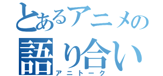 とあるアニメの語り合い（アニトーク）