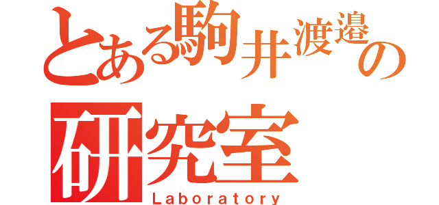 とある駒井渡邉の研究室（Ｌａｂｏｒａｔｏｒｙ）