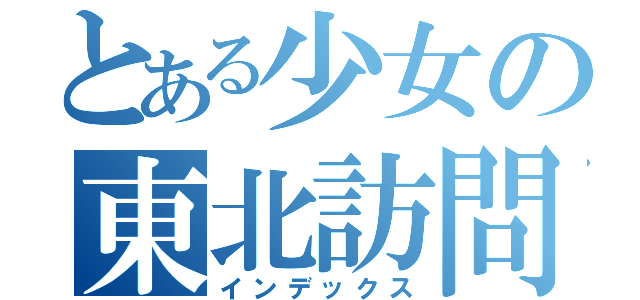 とある少女の東北訪問（インデックス）