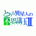 とある異星人の不思議玉Ⅱ（ピニッジ）