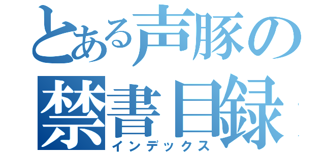 とある声豚の禁書目録（インデックス）