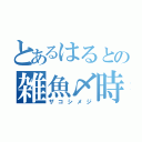 とあるはるとの雑魚〆時（ザコシメジ）